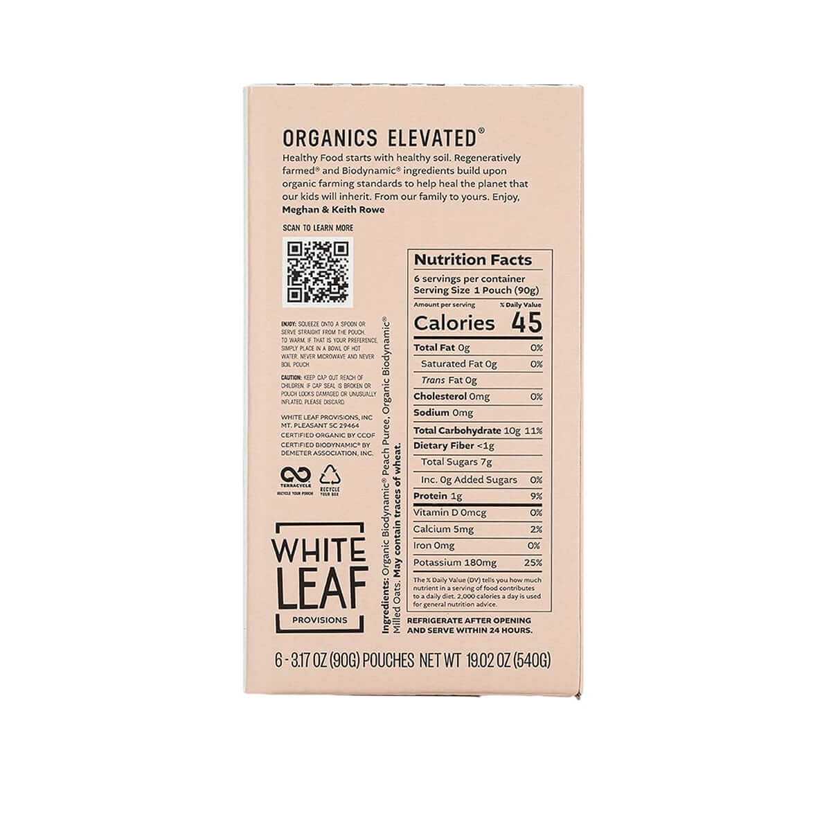 Organic Regeneratively Farmed® Peach + Oat Puree Nutrition Facts: Serving size - 1 pouch (90g). Per Serving: 45 calories, 0g total fat, 0mg cholesterol, 0mg sodium, 10g total carbohydrate, <1g dietary fiber, 7g total sugars, 0 added sugars, 1g protein, 0mcg vitamin d, 5mg calcium, 0mg iron, 180mg potassium